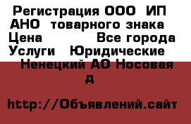 Регистрация ООО, ИП, АНО, товарного знака › Цена ­ 5 000 - Все города Услуги » Юридические   . Ненецкий АО,Носовая д.